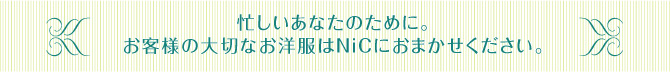 忙しいあなたのために。お客様の大切なお洋服はＮｉＣにおまかせください。