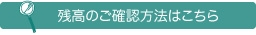 残高のご確認方法はこちら