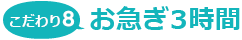 こだわり8 お急ぎ３時間