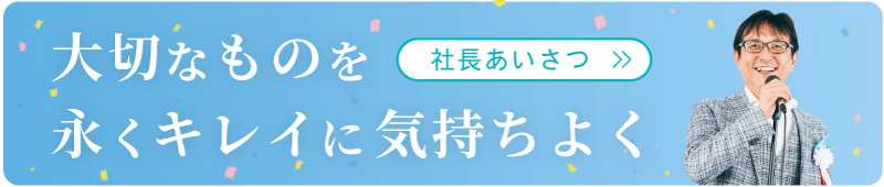 大切なものを永くキレイに気持ちよく