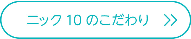 ニックの10のこだわりポイント