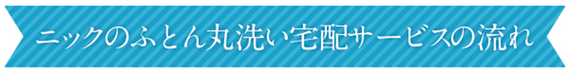 ニックのふとん丸洗いサービスの流れ