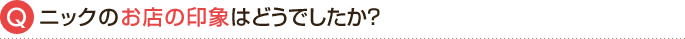 ニックのお店の印象はどうですか？